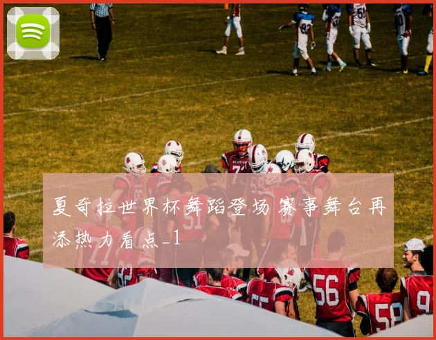 夏奇拉世界杯舞蹈登场 赛事舞台再添热力看点_1