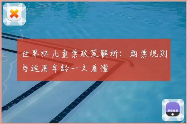 世界杯儿童票政策解析：购票规则与适用年龄一文看懂