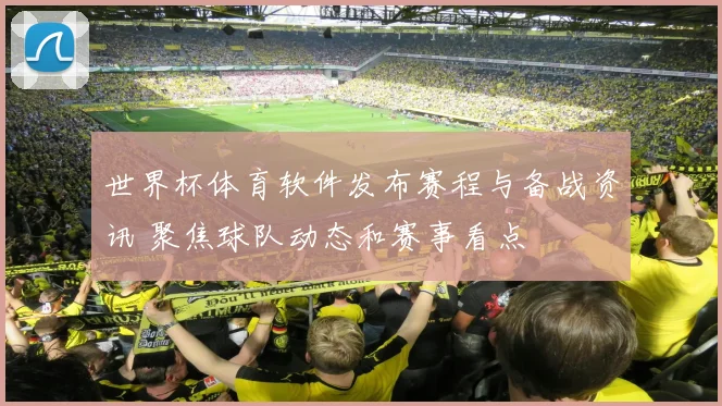世界杯体育软件发布赛程与备战资讯 聚焦球队动态和赛事看点