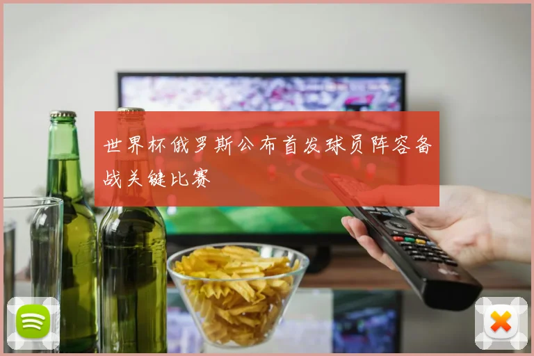 世界杯俄罗斯公布首发球员阵容备战关键比赛