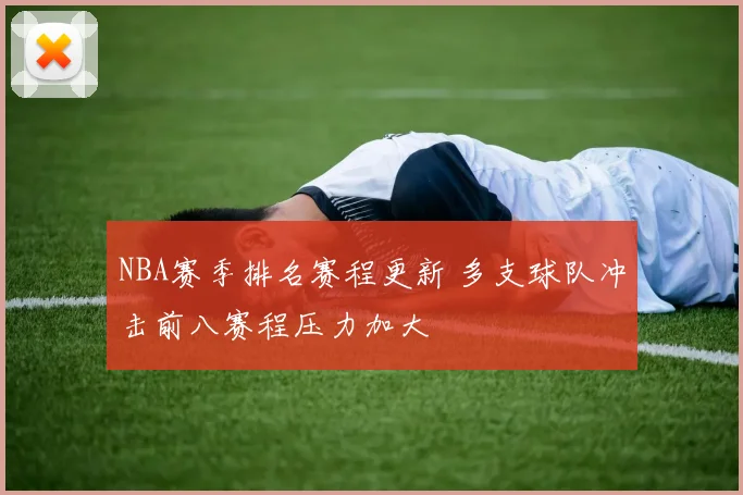 NBA赛季排名赛程更新 多支球队冲击前八赛程压力加大