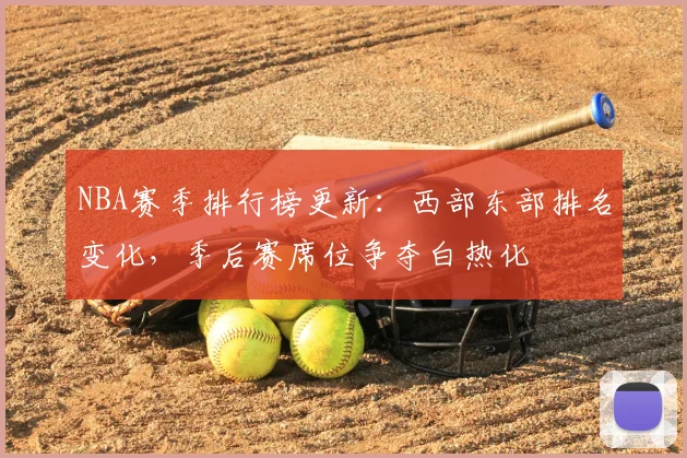NBA赛季排行榜更新：西部东部排名变化，季后赛席位争夺白热化