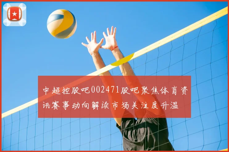 中超控股吧002471股吧聚焦体育资讯赛事动向解读市场关注度升温