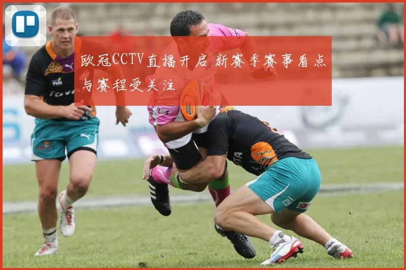 欧冠CCTV直播开启 新赛季赛事看点与赛程受关注